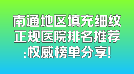 南通地区填充细纹正规医院排名推荐：权威榜单分享！