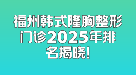福州韩式隆胸整形门诊2025年排名揭晓！