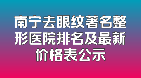 南宁去眼纹著名整形医院排名及最新价格表公示