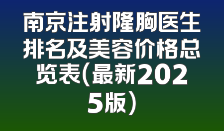 南京注射隆胸医生排名及美容价格总览表（最新2025版）