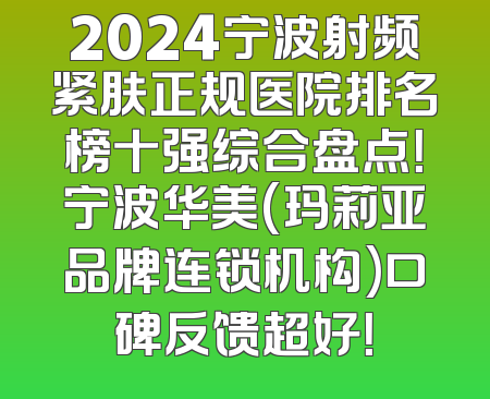 2024宁波射频紧肤正规医院排名榜十强综合盘点！宁波华美(玛莉亚品牌连锁机构)口碑反馈超好！