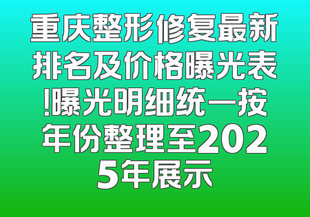 重庆整形修复最新排名及价格曝光表！曝光明细统一按年份整理至2025年展示