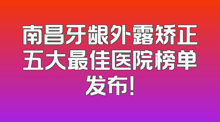 南昌牙龈外露矫正五大最佳医院榜单发布！