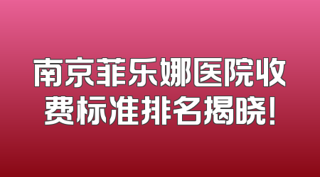 南京菲乐娜医院收费标准排名揭晓！