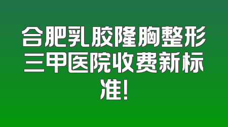 合肥乳胶隆胸整形三甲医院收费新标准！