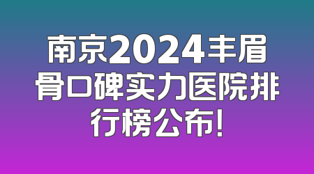 南京2024丰眉骨口碑实力医院排行榜公布！