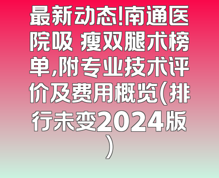最新动态！南通医院吸夠瘦双腿术榜单，附专业技术评价及费用概览（排行未变2024版）