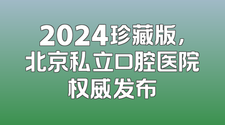 2024珍藏版，北京私立口腔医院权威发布