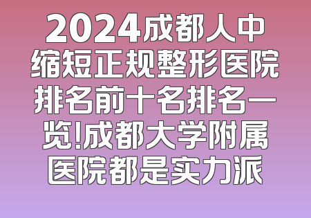 2024成都人中缩短正规整形医院排名前十名排名一览！成都大学附属医院都是实力派