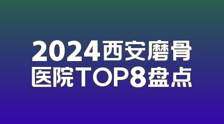 2024西安磨骨医院TOP8盘点