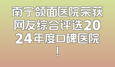 南宁颌面医院荣获网友综合评选2024年度口碑医院！