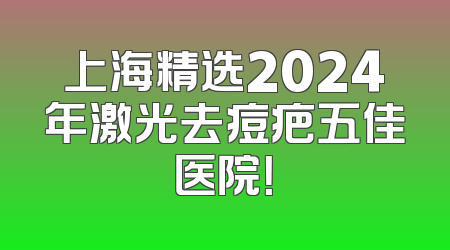 上海精选2024年激光去痘疤五佳医院！