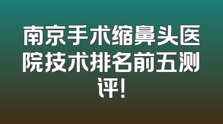 南京手术缩鼻头医院技术排名前五测评！