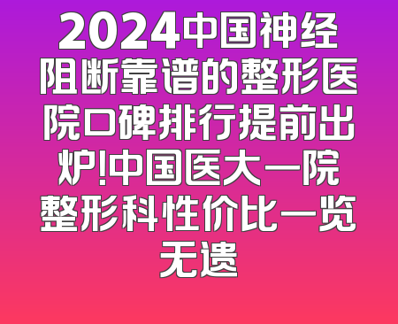 2024中国神经阻断靠谱的整形医院口碑排行提前出炉！中国医大一院整形科性价比一览无遗