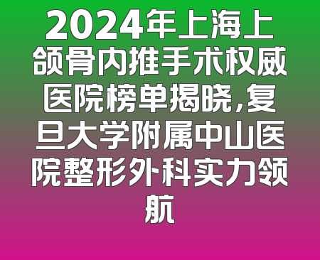 2024年上海上颌骨内推手术权威医院榜单揭晓，复旦大学附属中山医院整形外科实力领航