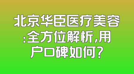 北京华臣医疗美容：全方位解析，用户口碑如何？