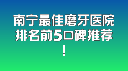 南宁最佳磨牙医院排名前5口碑推荐!