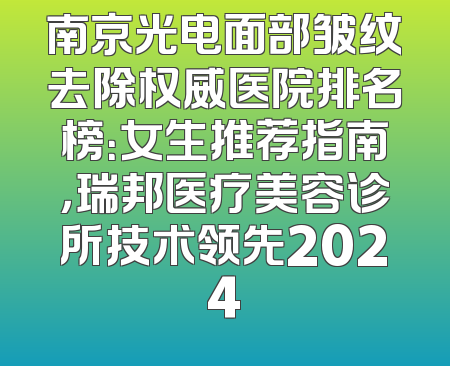 南京光电面部皱纹去除权威医院排名榜：女生推荐指南，瑞邦医疗美容诊所技术领先2024