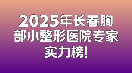 2025年长春胸部小整形医院专家实力榜！