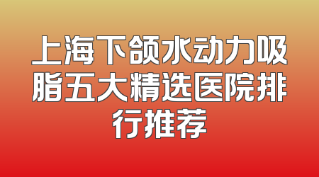 上海下颌水动力吸脂五大精选医院排行推荐