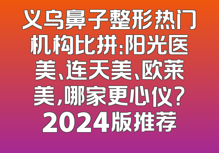 义乌鼻子整形热门机构比拼：阳光医美、连天美、欧莱美，哪家更心仪？2024版推荐