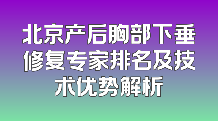 北京产后胸部下垂修复专家排名及技术优势解析