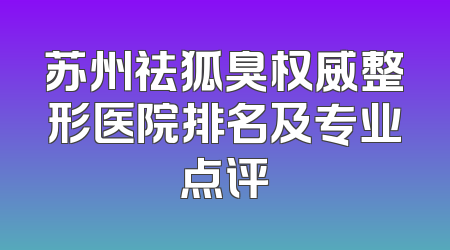 苏州祛狐臭权威整形医院排名及专业点评