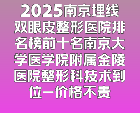 2025南京埋线双眼皮整形医院排名榜前十名南京大学医学院附属金陵医院整形科技术到位_价格不贵