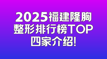 2025福建隆胸整形排行榜TOP四家介绍！