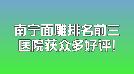 南宁面雕排名前三医院获众多好评！