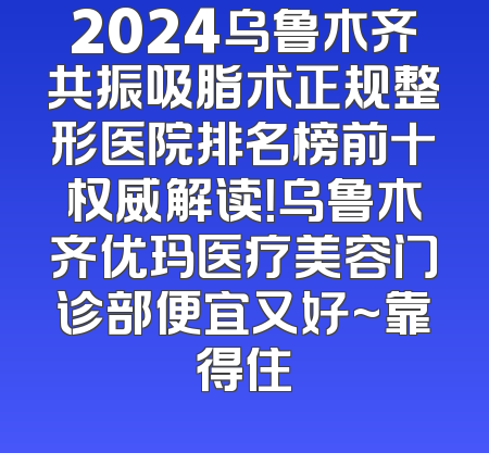 2024乌鲁木齐共振吸脂术正规整形医院排名榜前十权威解读！乌鲁木齐优玛医疗美容门诊部便宜又好~靠得住