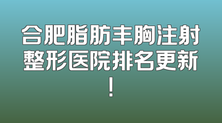 合肥脂肪丰胸注射整形医院排名更新！