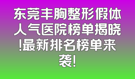 东莞丰胸整形假体人气医院榜单揭晓！最新排名榜单来袭！