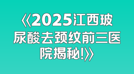 《2025江西玻尿酸去颈纹前三医院揭秘！》