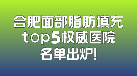 合肥面部脂肪填充top5权威医院名单出炉！