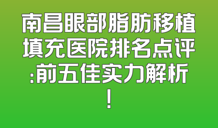 南昌眼部脂肪移植填充医院排名点评：前五佳实力解析！