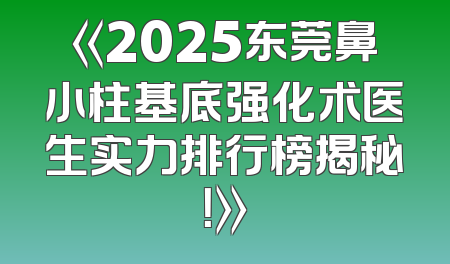 《2025东莞鼻小柱基底强化术医生实力排行榜揭秘！》