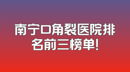 南宁口角裂医院排名前三榜单！