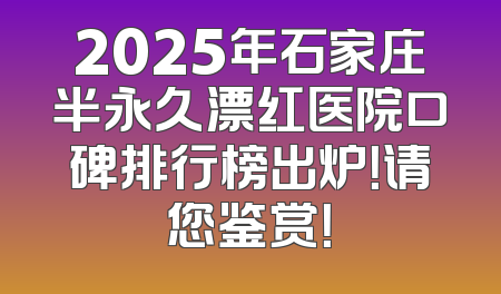 2025年石家庄半永久漂红医院口碑排行榜出炉！请您鉴赏！