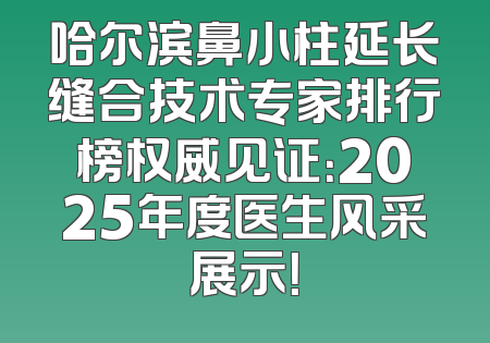 哈尔滨鼻小柱延长缝合技术专家排行榜权威见证：2025年度医生风采展示！