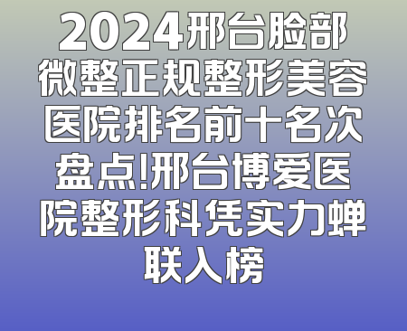 2024邢台脸部微整正规整形美容医院排名前十名次盘点！邢台博爱医院整形科凭实力蝉联入榜