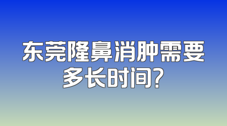 东莞隆鼻消肿需要多长时间？