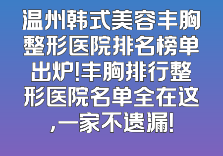 温州韩式美容丰胸整形医院排名榜单出炉！丰胸排行整形医院名单全在这，一家不遗漏！