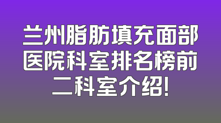 兰州脂肪填充面部医院科室排名榜前二科室介绍！