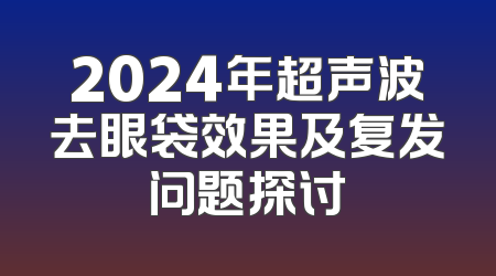 2024年超声波去眼袋效果及复发问题探讨