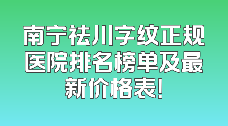 南宁祛川字纹正规医院排名榜单及最新价格表！