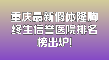重庆最新假体隆胸终生信誉医院排名榜出炉！