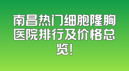 南昌热门细胞隆胸医院排行及价格总览！