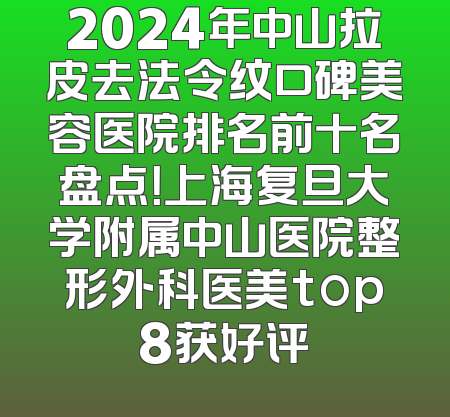2024年中山拉皮去法令纹口碑美容医院排名前十名盘点！上海复旦大学附属中山医院整形外科医美top8获好评