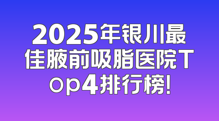 2025年银川最佳腋前吸脂医院Top4排行榜！